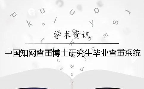 中國知網(wǎng)查重博士研究生畢業(yè)查重系統(tǒng)入口