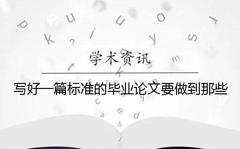 寫好一篇標(biāo)準(zhǔn)的畢業(yè)論文要做到那些？