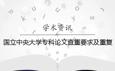 國(guó)立中央大學(xué)專(zhuān)科論文查重要求及重復(fù)率一