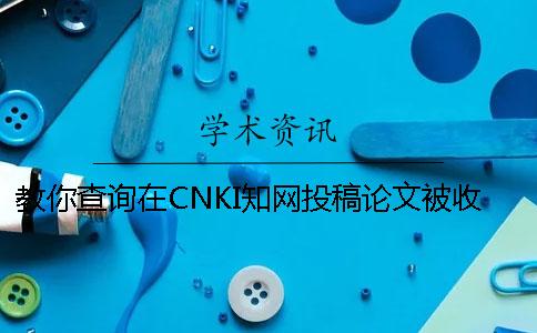 教你查詢在CNKI知網(wǎng)投稿論文被收錄