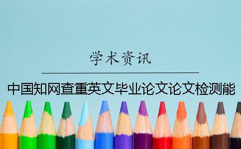 中國知網(wǎng)查重英文畢業(yè)論文論文檢測能行嗎？