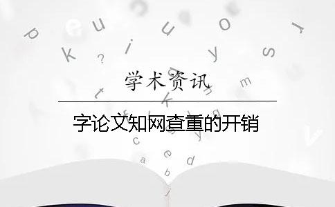 字論文知網(wǎng)查重的開銷