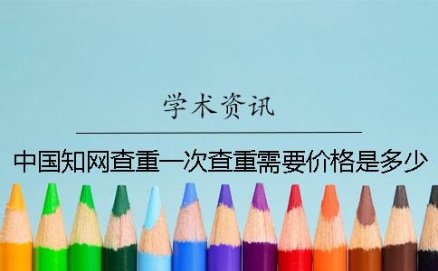 中國知網(wǎng)查重一次查重需要價格是多少