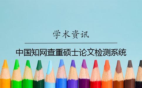 中國(guó)知網(wǎng)查重碩士論文檢測(cè)系統(tǒng)