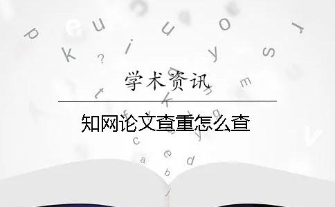 知網(wǎng)論文查重怎么查