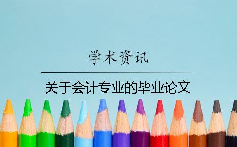 關(guān)于會計專業(yè)的畢業(yè)論文