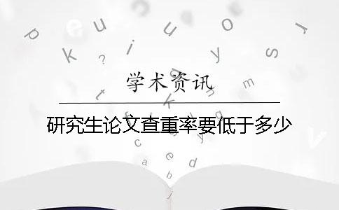 研究生論文查重率要低于多少