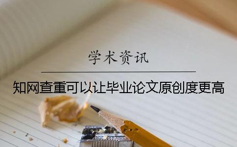 知網(wǎng)查重可以讓畢業(yè)論文原創(chuàng)度更高