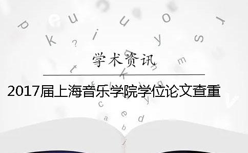 2017屆上海音樂(lè)學(xué)院學(xué)位論文查重檢測(cè)通知