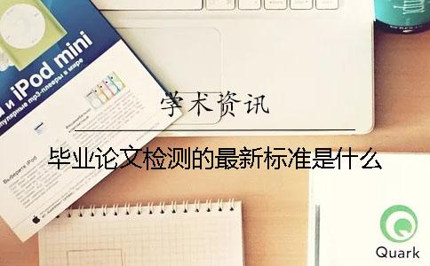 畢業(yè)論文檢測的最新標(biāo)準(zhǔn)是什么？