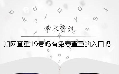 知網(wǎng)查重19貴嗎？有免費(fèi)查重的入口嗎？碩士論文查重選擇知網(wǎng)VIP可以嗎？【干貨分享】