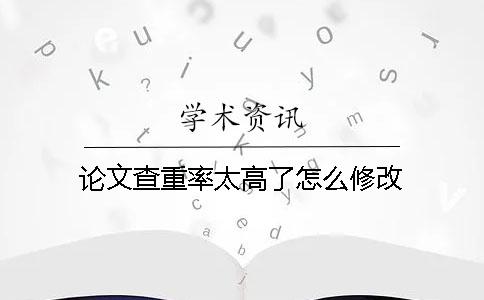 論文查重率太高了怎么修改？