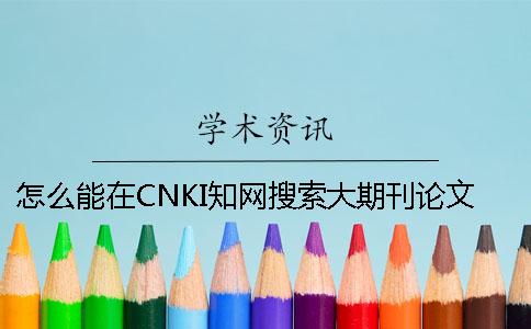 怎么能在CNKI知網(wǎng)搜索大期刊論文