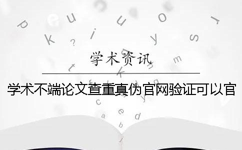 學術不端論文查重真?zhèn)喂倬W驗證可以官網驗證幾回