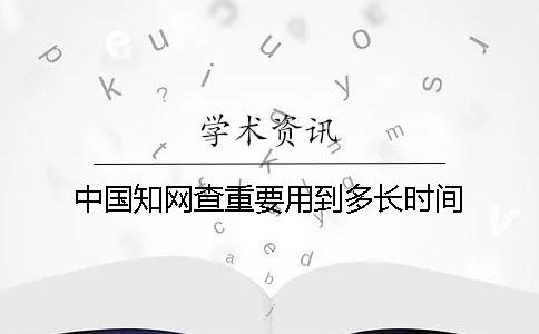 中國知網(wǎng)查重要用到多長時間