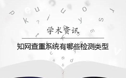 知網(wǎng)查重系統(tǒng)有哪些檢測(cè)類型？