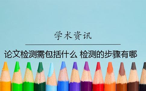 論文檢測需包括什么 檢測的步驟有哪些