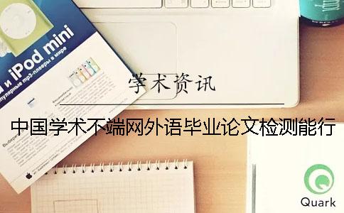 中國學(xué)術(shù)不端網(wǎng)外語畢業(yè)論文檢測能行嗎？