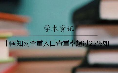 中國知網(wǎng)查重入口查重率超過25%如何做