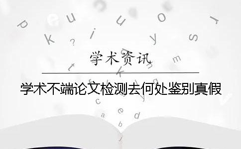 學術不端論文檢測去何處鑒別真假