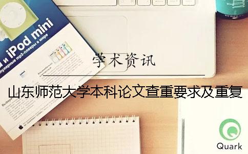 山東師范大學本科論文查重要求及重復率 山東師范大學本科論文的格式