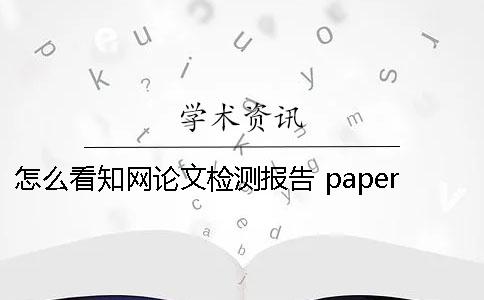 怎么看知網(wǎng)論文檢測報告？ paperpass論文檢測報告怎么看