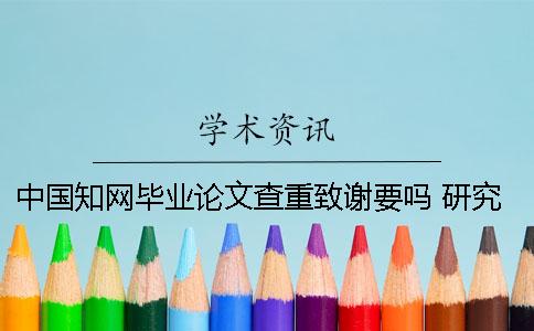 中國(guó)知網(wǎng)畢業(yè)論文查重致謝要嗎 研究生畢業(yè)論文在知網(wǎng)上查不到為什么