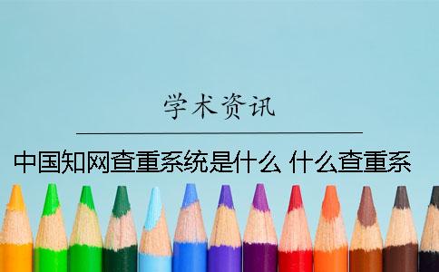 中國知網(wǎng)查重系統(tǒng)是什么？ 什么查重系統(tǒng)比較接近知網(wǎng)