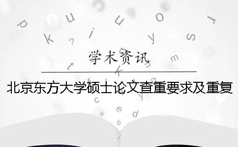 北京東方大學(xué)碩士論文查重要求及重復(fù)率一