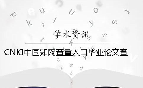 CNKI中國知網(wǎng)查重入口畢業(yè)論文查重查重系統(tǒng)的優(yōu)勢是哪一個？？