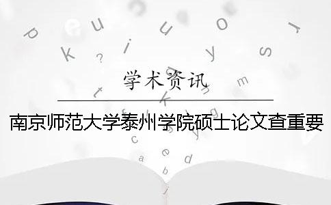 南京師范大學泰州學院碩士論文查重要求及重復率 南京師范大學泰州學院怎么查成績