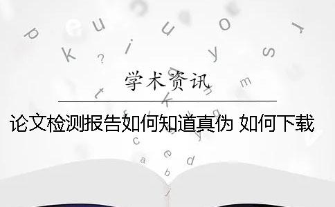 論文檢測(cè)報(bào)告如何知道真?zhèn)危?如何下載論文檢測(cè)報(bào)告