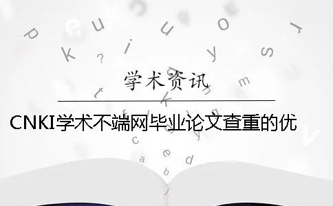 CNKI學術(shù)不端網(wǎng)畢業(yè)論文查重的優(yōu)勢是什么？