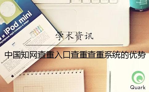 中國知網(wǎng)查重入口查重查重系統(tǒng)的優(yōu)勢在什么地方？