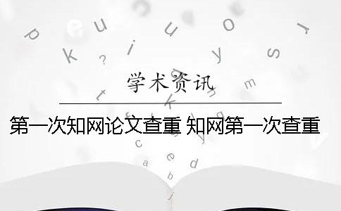 第一次知網(wǎng)論文查重 知網(wǎng)第一次查重免費(fèi)嗎