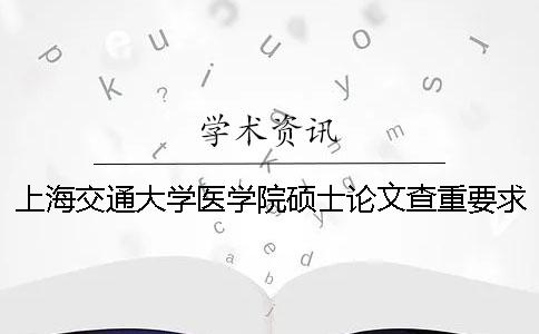 上海交通大學醫(yī)學院碩士論文查重要求及重復率 上海交通大學醫(yī)學院碩士分數(shù)線