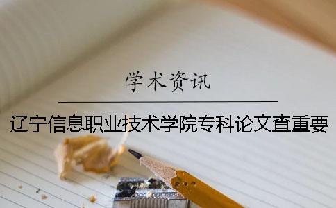 遼寧信息職業(yè)技術(shù)學(xué)院專科論文查重要求及重復(fù)率一