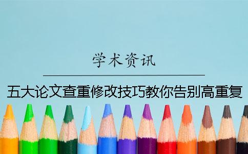 五大論文查重修改技巧教你告別高重復(fù)率！