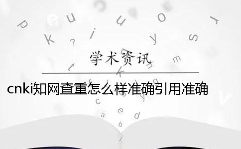 cnki知網(wǎng)查重怎么樣準確引用？準確論文引用格式到底是怎么回事？