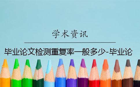 畢業(yè)論文檢測重復(fù)率一般多少-畢業(yè)論文檢測重復(fù)率檢測