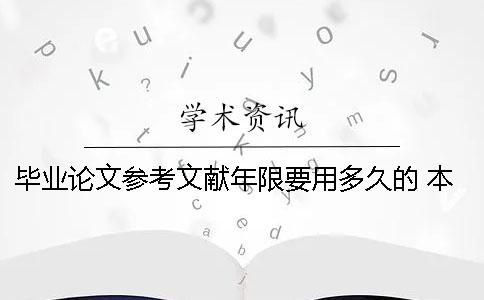 畢業(yè)論文參考文獻(xiàn)年限要用多久的 本科畢業(yè)論文參考文獻(xiàn)的年限