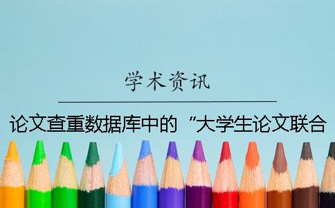 論文查重數(shù)據(jù)庫中的“大學(xué)生論文聯(lián)合比對庫”是什么？