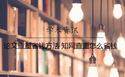 論文查重省錢方法 知網(wǎng)查重怎么省錢