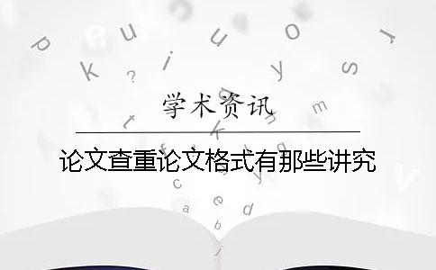 論文查重論文格式有那些講究？