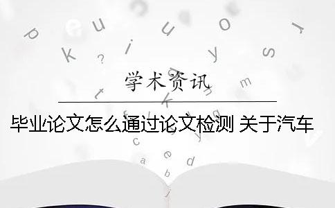 畢業(yè)論文怎么通過論文檢測(cè) 關(guān)于汽車檢測(cè)與維修的畢業(yè)論文