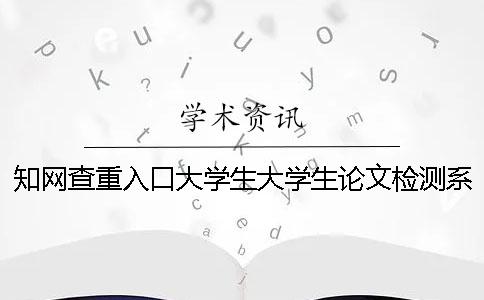 知網(wǎng)查重入口大學(xué)生大學(xué)生論文檢測系統(tǒng)