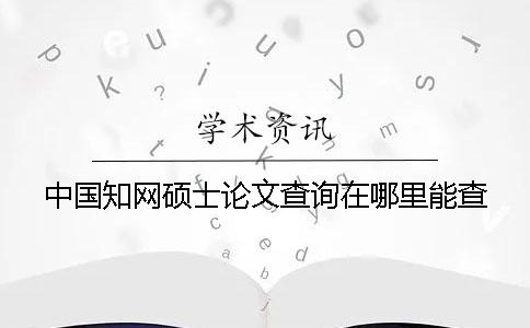 中國知網(wǎng)碩士論文查詢在哪里能查