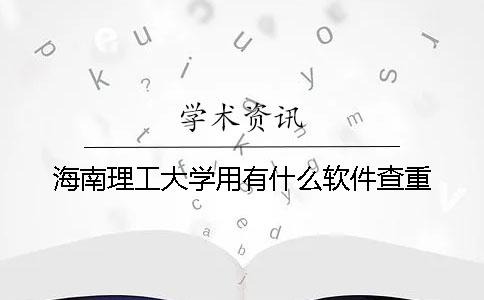 海南理工大學(xué)用有什么軟件查重