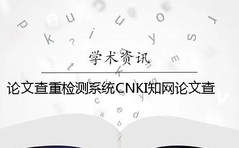 論文查重檢測(cè)系統(tǒng)CNKI知網(wǎng)論文查重流程