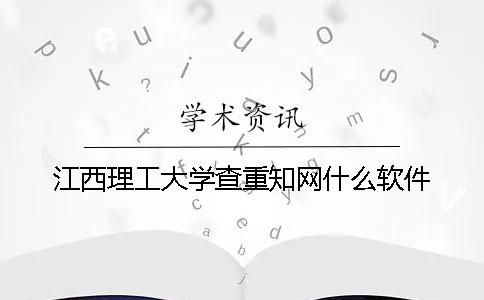 江西理工大學查重知網(wǎng)什么軟件